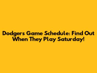 Dodgers Game Schedule: Find Out When They Play Saturday!