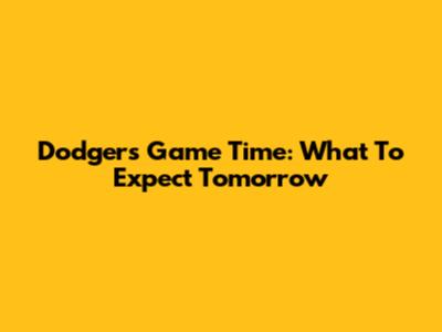 Dodgers Game Time: What To Expect Tomorrow