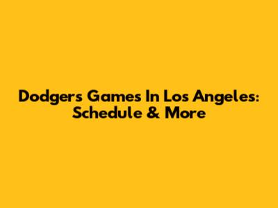 Dodgers Games In Los Angeles: Schedule & More
