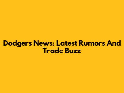 Dodgers News: Latest Rumors And Trade Buzz