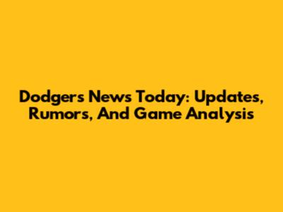 Dodgers News Today: Updates, Rumors, And Game Analysis
