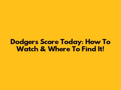 Dodgers Score Today: How To Watch & Where To Find It!