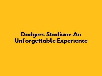 Dodgers Stadium: An Unforgettable Experience