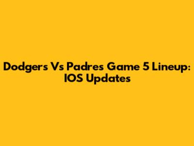 Dodgers Vs Padres Game 5 Lineup: IOS Updates