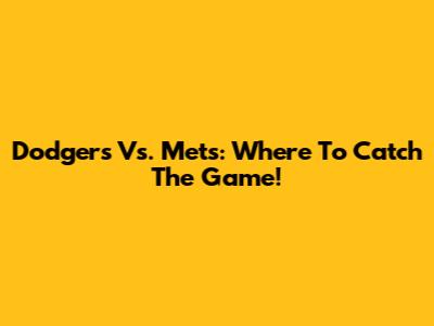 Dodgers Vs. Mets: Where To Catch The Game!