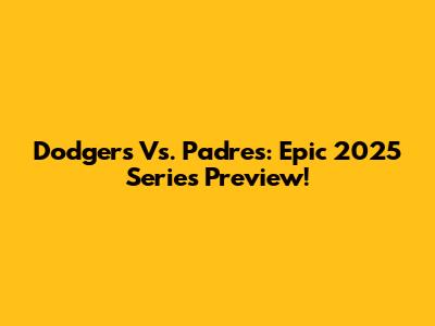 Dodgers Vs. Padres: Epic 2025 Series Preview!