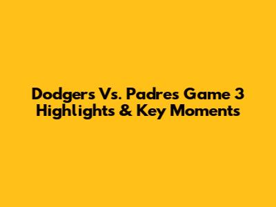 Dodgers Vs. Padres Game 3 Highlights & Key Moments