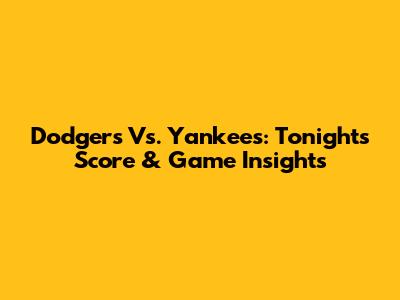 Dodgers Vs. Yankees: Tonight's Score & Game Insights