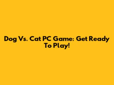 Dog Vs. Cat PC Game: Get Ready To Play!