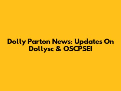 Dolly Parton News: Updates On Dollysc & OSCPSEI