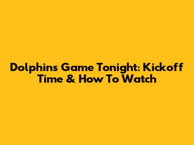 Dolphins Game Tonight: Kickoff Time & How To Watch