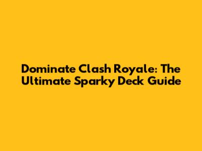 Dominate Clash Royale: The Ultimate Sparky Deck Guide