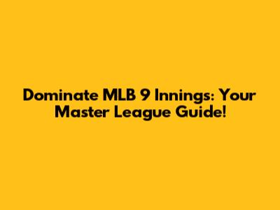 Dominate MLB 9 Innings: Your Master League Guide!