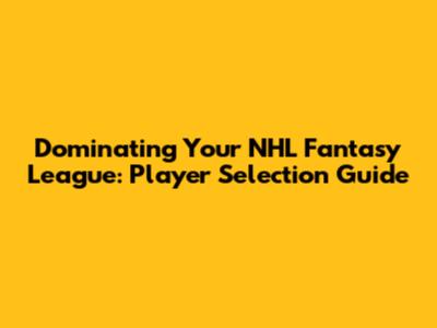 Dominating Your NHL Fantasy League: Player Selection Guide