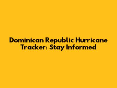 Dominican Republic Hurricane Tracker: Stay Informed