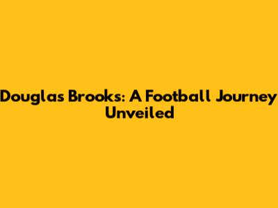 Douglas Brooks: A Football Journey Unveiled