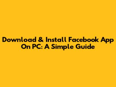 Download & Install Facebook App On PC: A Simple Guide