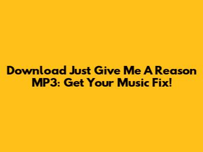 Download 'Just Give Me A Reason' MP3: Get Your Music Fix!