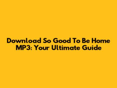 Download 'So Good To Be Home' MP3: Your Ultimate Guide