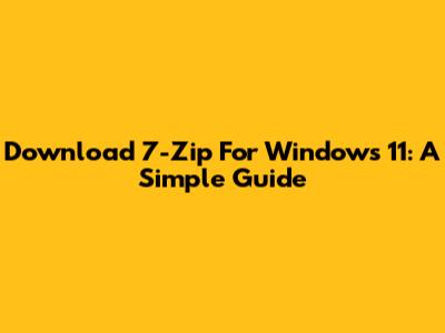 Download 7-Zip For Windows 11: A Simple Guide