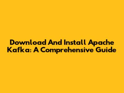 Download And Install Apache Kafka: A Comprehensive Guide