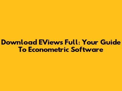 Download EViews Full: Your Guide To Econometric Software
