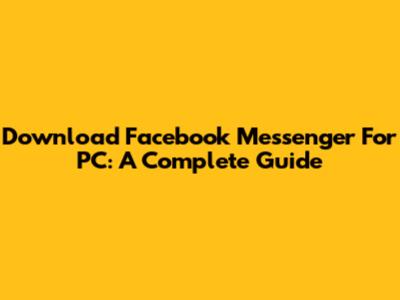 Download Facebook Messenger For PC: A Complete Guide