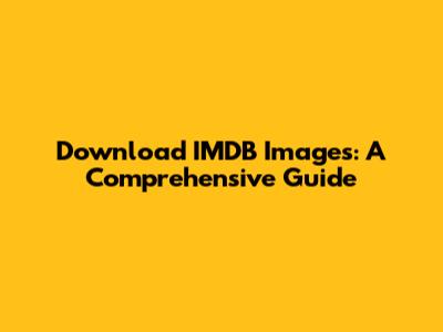 Download IMDB Images: A Comprehensive Guide