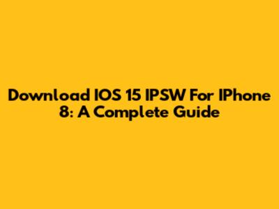 Download IOS 15 IPSW For IPhone 8: A Complete Guide