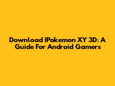 Download IPokemon XY 3D: A Guide For Android Gamers