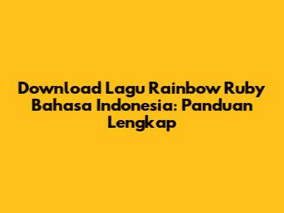 Download Lagu Rainbow Ruby Bahasa Indonesia: Panduan Lengkap