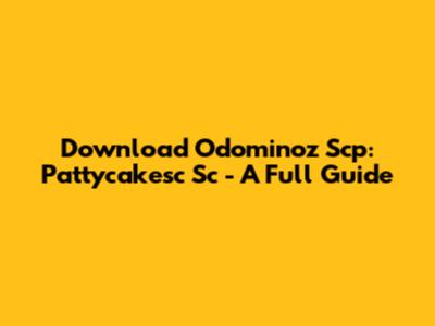 Download Odominoz Scp: Pattycakesc Sc - A Full Guide