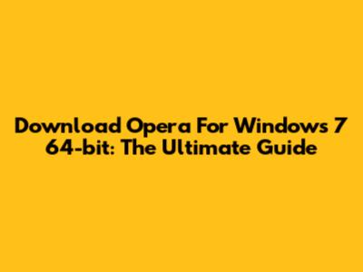 Download Opera For Windows 7 64-bit: The Ultimate Guide