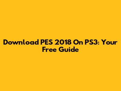 Download PES 2018 On PS3: Your Free Guide