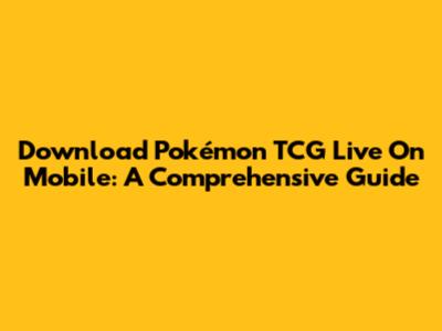 Download Pokémon TCG Live On Mobile: A Comprehensive Guide