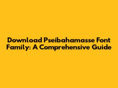 Download Pseibahamasse Font Family: A Comprehensive Guide