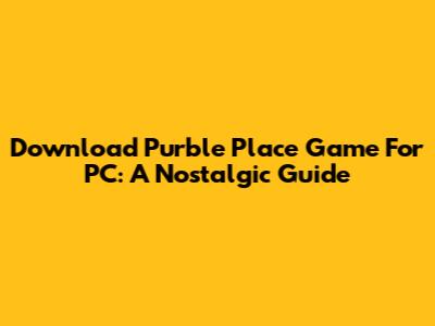 Download Purble Place Game For PC: A Nostalgic Guide