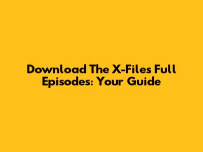 Download The X-Files Full Episodes: Your Guide
