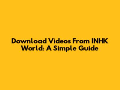 Download Videos From INHK World: A Simple Guide