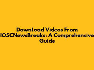 Download Videos From IOSCNewsBreaks: A Comprehensive Guide