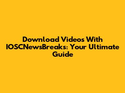 Download Videos With IOSCNewsBreaks: Your Ultimate Guide