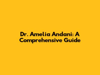 Dr. Amelia Andani: A Comprehensive Guide