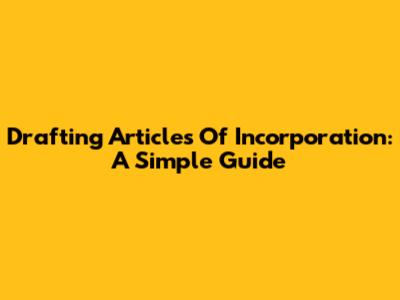 Drafting Articles Of Incorporation: A Simple Guide