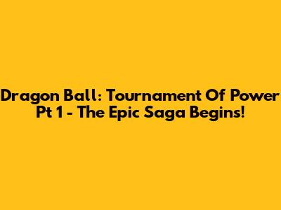 Dragon Ball: Tournament Of Power Pt 1 - The Epic Saga Begins!