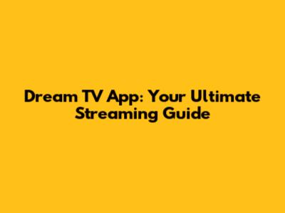 Dream TV App: Your Ultimate Streaming Guide