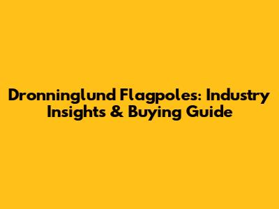 Dronninglund Flagpoles: Industry Insights & Buying Guide