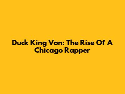 Duck King Von: The Rise Of A Chicago Rapper