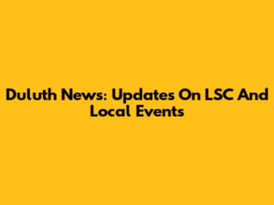Duluth News: Updates On LSC And Local Events