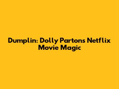 Dumplin': Dolly Parton's Netflix Movie Magic