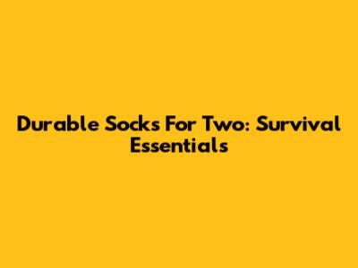 Durable Socks For Two: Survival Essentials